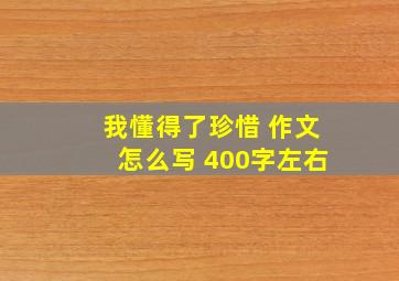 我懂得了珍惜 作文怎么写 400字左右